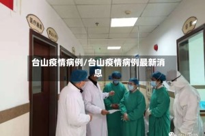 台山疫情病例/台山疫情病例最新消息