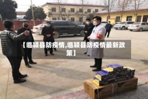 【临颍县防疫情,临颍县防疫情最新政策】