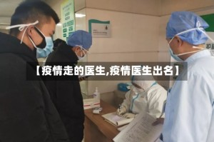 【疫情走的医生,疫情医生出名】