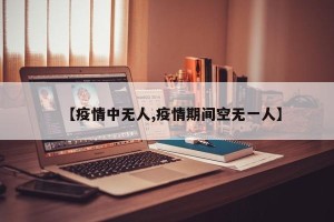 【疫情中无人,疫情期间空无一人】