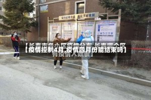 【疫情控制4月,疫情四月份能结束吗】