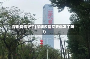 深圳疫情好了(深圳疫情又要爆发了吗?)