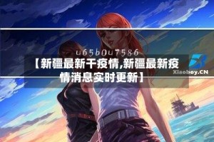 【新疆最新干疫情,新疆最新疫情消息实时更新】