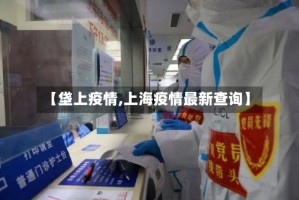 【垡上疫情,上海疫情最新查询】