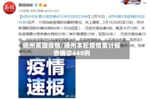 扬州英国疫情/扬州本轮疫情累计报告确诊448例