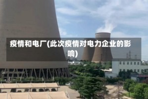 疫情和电厂(此次疫情对电力企业的影响)