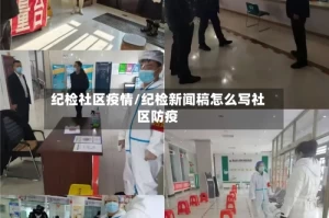纪检社区疫情/纪检新闻稿怎么写社区防疫