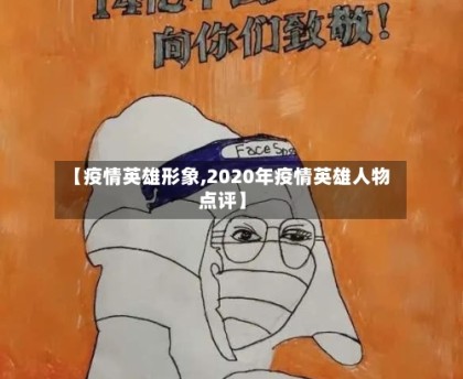 【疫情英雄形象,2020年疫情英雄人物点评】