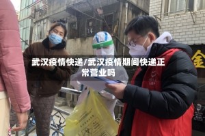 武汉疫情快递/武汉疫情期间快递正常营业吗