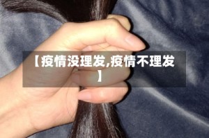 【疫情没理发,疫情不理发】