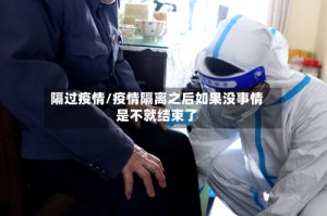 隔过疫情/疫情隔离之后如果没事情是不就结束了