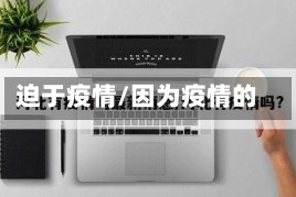 迫于疫情/因为疫情的