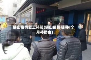 佛山疫情复工补贴(佛山疫情期间6个月补助金)