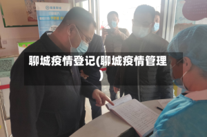 聊城疫情登记(聊城疫情管理)