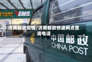 济南邮政疫情/济南邮政快递网点查询电话