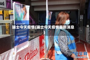 瑞士今天疫情(瑞士今天疫情最新消息)