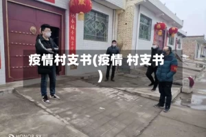 疫情村支书(疫情 村支书)