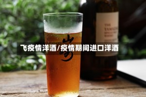 飞疫情洋酒/疫情期间进口洋酒