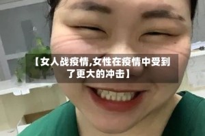 【女人战疫情,女性在疫情中受到了更大的冲击】