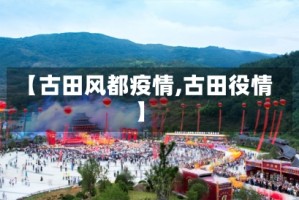 【古田风都疫情,古田役情】