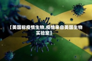 【美国称疫情生物,疫情来自美国生物实验室】