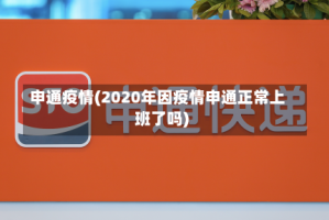 申通疫情(2020年因疫情申通正常上班了吗)