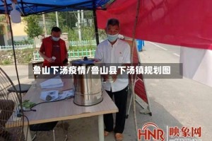 鲁山下汤疫情/鲁山县下汤镇规划图