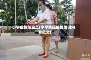 小学疫情防空员(小学防控疫情培训内容范文)