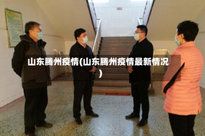 山东腾州疫情(山东腾州疫情最新情况)
