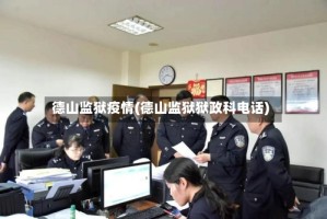 德山监狱疫情(德山监狱狱政科电话)