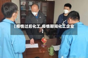 【疫情过后化工,疫情期间化工企业】