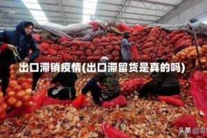 出口滞销疫情(出口滞留货是真的吗)