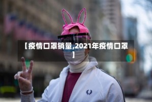 【疫情口罩销量,2021年疫情口罩】