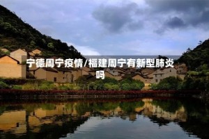 宁德周宁疫情/福建周宁有新型肺炎吗