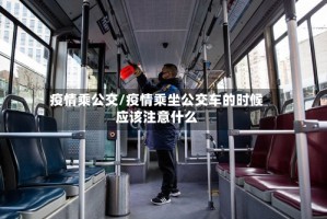 疫情乘公交/疫情乘坐公交车的时候应该注意什么