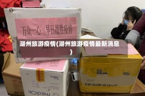 湖州旅游疫情(湖州旅游疫情最新消息)