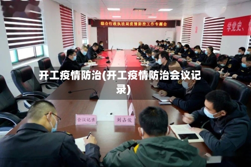 开工疫情防治(开工疫情防治会议记录)-第2张图片