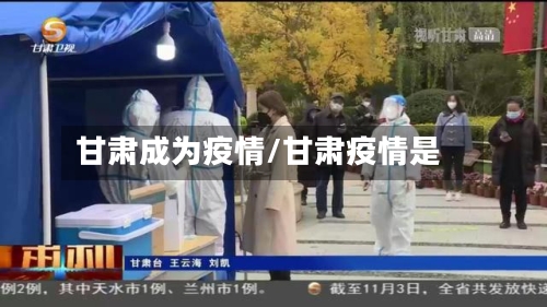 甘肃成为疫情/甘肃疫情是-第2张图片