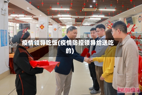 疫情领导吃饭(疫情防控领导给送吃的)-第2张图片