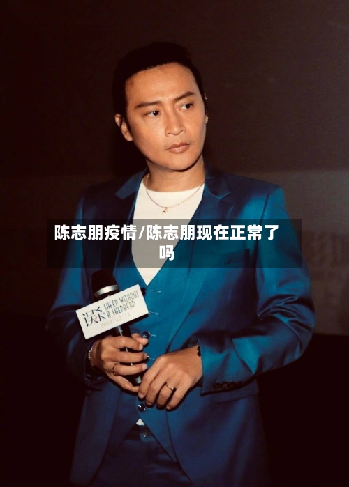 陈志朋疫情/陈志朋现在正常了吗-第1张图片