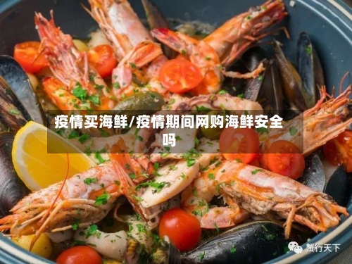 疫情买海鲜/疫情期间网购海鲜安全吗-第2张图片