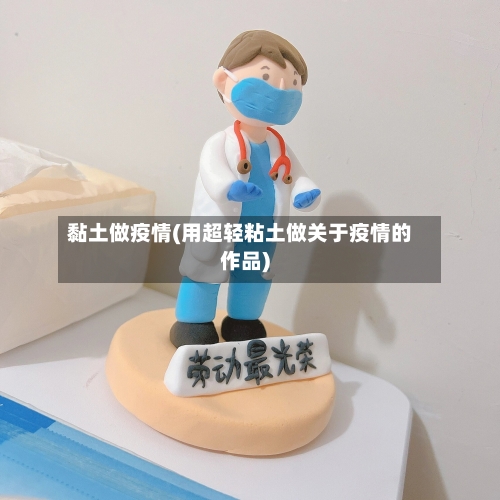 黏土做疫情(用超轻粘土做关于疫情的作品)-第1张图片