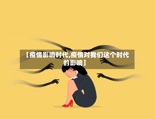 【疫情影响时代,疫情对我们这个时代的影响】-第1张图片