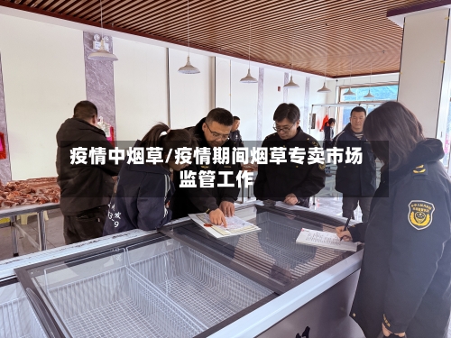 疫情中烟草/疫情期间烟草专卖市场监管工作-第2张图片