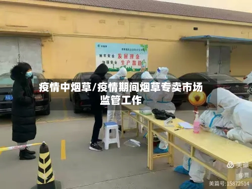 疫情中烟草/疫情期间烟草专卖市场监管工作-第1张图片
