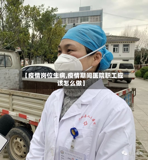 【疫情岗位生病,疫情期间医院职工应该怎么做】-第1张图片