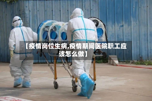 【疫情岗位生病,疫情期间医院职工应该怎么做】-第2张图片