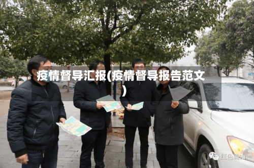 疫情督导汇报(疫情督导报告范文)-第1张图片