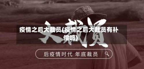 疫情之后大裁员(疫情之后大裁员有补偿吗)-第1张图片