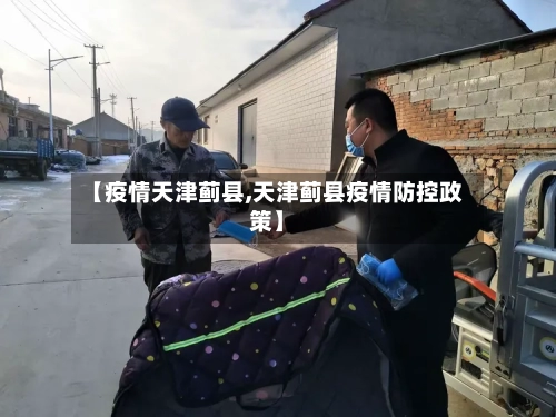 【疫情天津蓟县,天津蓟县疫情防控政策】-第1张图片